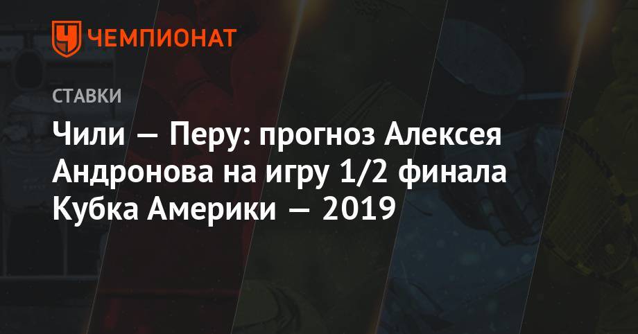 Алексей Андронов - Алексис Санчес - Чили — Перу: прогноз Алексея Андронова на игру 1/2 финала Кубка Америки-2019 - championat.com - Чили