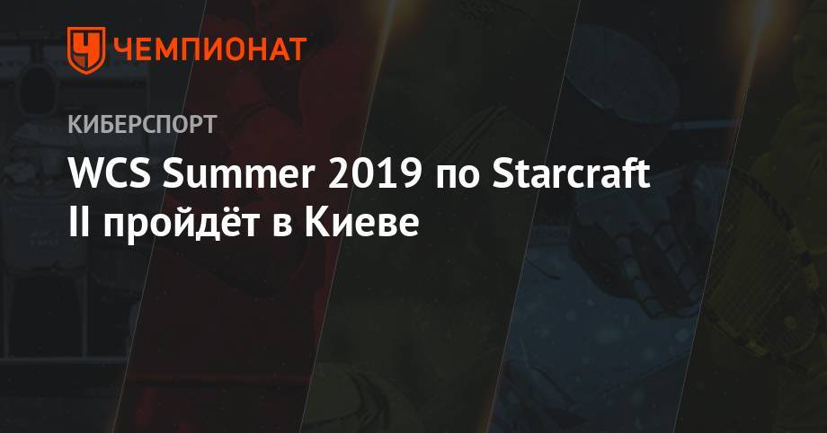 WCS Summer 2019 по Starcraft II пройдёт в Киеве - championat.com - Киев