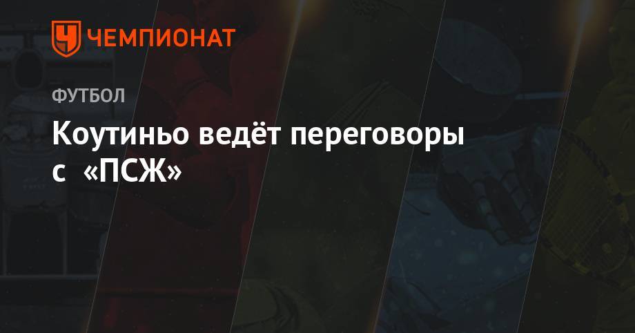 Филипп Коутиньо - Коутиньо ведёт переговоры с «ПСЖ» - championat.com - Франция - Бразилия