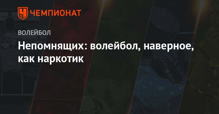 Непомнящих: волейбол, наверное, как наркотик - championat.com - Красноярск
