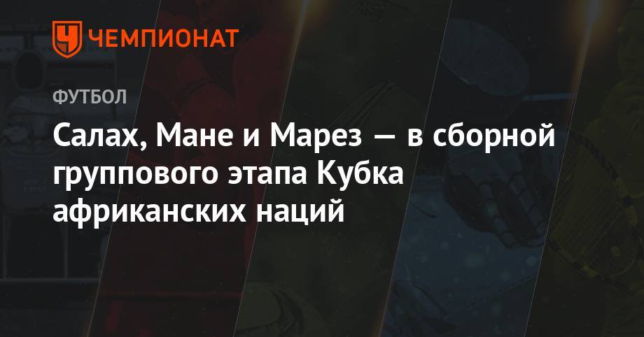 Ашраф Хакий - Салах, Мане и Марез — в сборной группового этапа Кубка африканских наций - championat.com - Египет - Гана - Тунис - Камерун - Алжир - Алжирская Народная Демократическая Республика - Нигерия - Юар - Марокко - Конго - Мали - Мадагаскар - Кот Дивуар - Сенегал - Уганда - Гвинея - Бенин