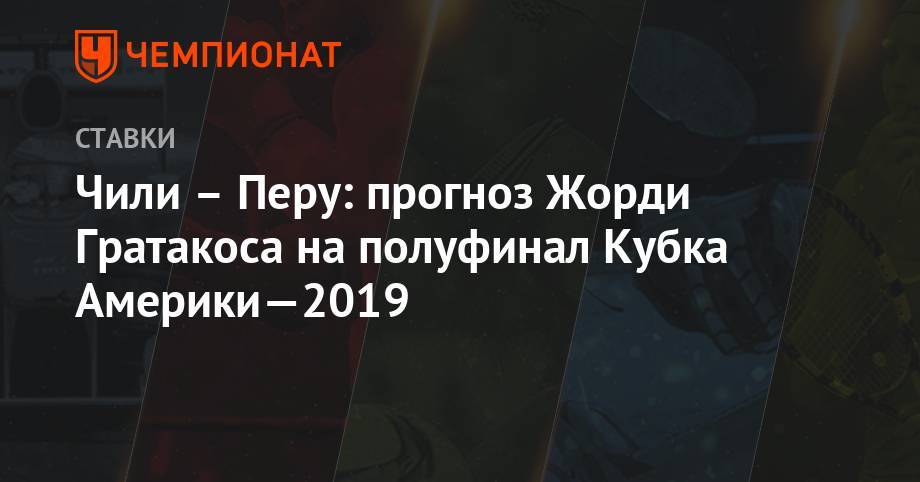 Артуро Видаль - Чили – Перу: прогноз Жорди Гратакоса на полуфинал Кубка Америки-2019 - championat.com - Колумбия - Чили - Уругвай
