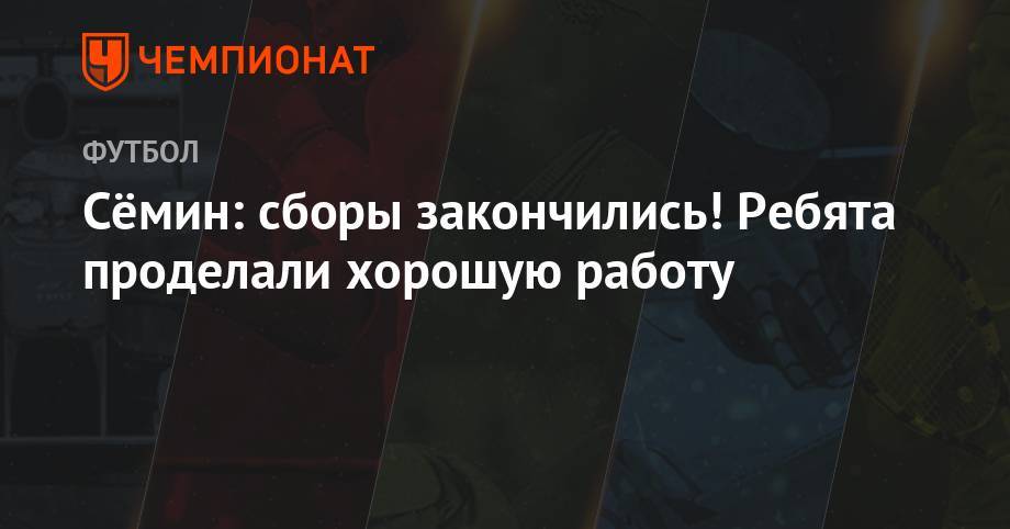 Юрий Семин - Сёмин: сборы закончились! Ребята проделали хорошую работу - championat.com - Москва - Австрия - Россия
