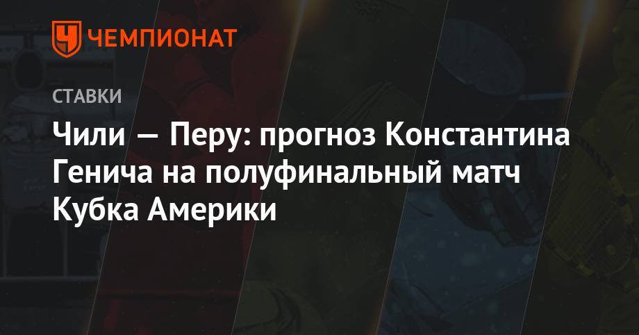Константин Генич - Джефферсон Фарфан - Чили — Перу: прогноз Константина Генича на полуфинальный матч Кубка Америки - championat.com - Россия - Италия - Колумбия - Испания - Чили - Уругвай - Парагвай