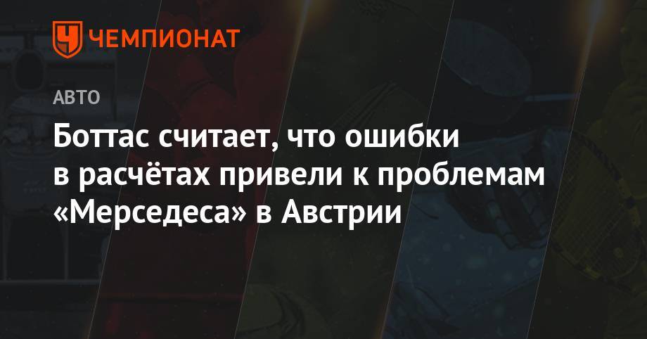 Льюис Хэмилтон - Боттас считает, что ошибки в расчётах привели к проблемам «Мерседеса» в Австрии - championat.com - Австрия