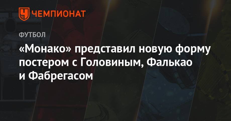 Александр Головин - «Монако» представил новую форму постером с Головиным, Фалькао и Фабрегасом - championat.com - Италия - Франция - Монако - Княжество Монако