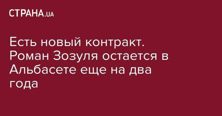 Роман Зозуля - Есть новый контракт. Роман Зозуля остается в Альбасете еще на два года - strana.ua - Украина