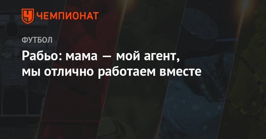 Адриен Рабьо - Рабьо: мама — мой агент, мы отлично работаем вместе - championat.com