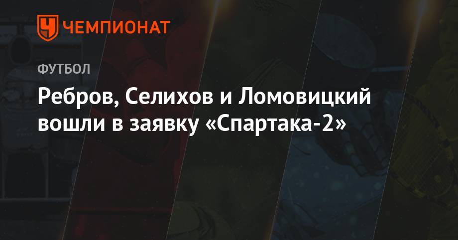 Артем Ребров - Александр Ломовицкий - Александр Селихов - Ребров, Селихов и Ломовицкий вошли в заявку «Спартака-2» - championat.com - Калининград