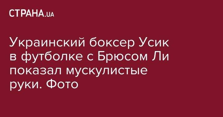 Александр Усик - Украинский боксер Усик в футболке с Брюсом Ли показал мускулистые руки. Фото - strana.ua - Украина
