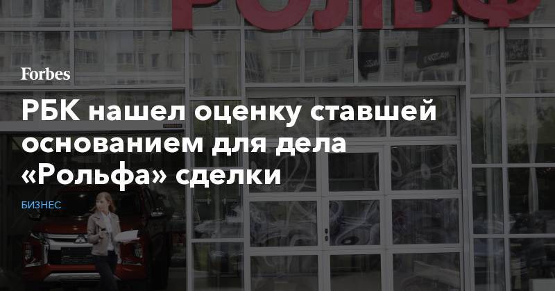 Сергей Петров - РБК нашел оценку ставшей основанием для дела «Рольфа» сделки - forbes.ru