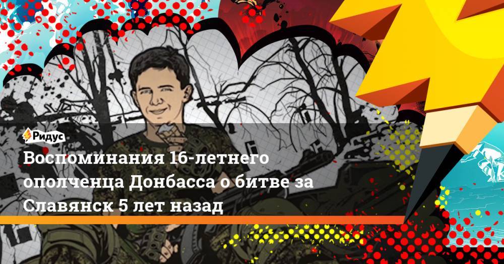 Воспоминания 16-летнего ополченца Донбасса о битве за Славянск 5 лет назад. Ридус - ridus.ru - Украина - Киев - Крым - Славянск