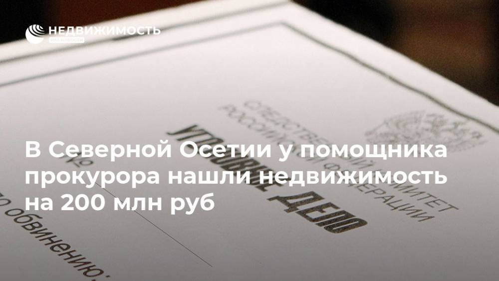 В Северной Осетии у помощника прокурора нашли недвижимость на 200 млн руб - realty.ria.ru - Россия - респ. Алания - Пятигорск