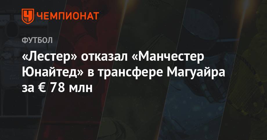 Гарри Магуайр - «Лестер» отказал «Манчестер Юнайтед» в трансфере Магуайра за € 78 млн - championat.com