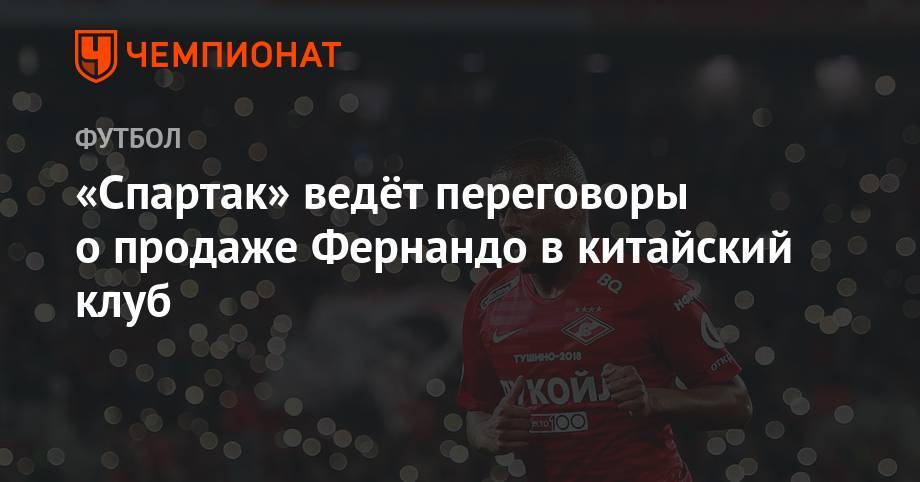 «Спартак» ведёт переговоры о продаже Фернандо в китайский клуб - championat.com - Москва - Китай - Донецк - Шанхай