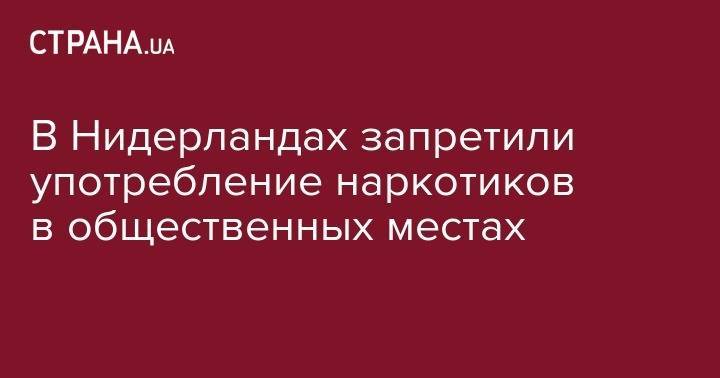 В Нидерландах запретили употребление наркотиков в общественных местах - strana.ua - Голландия - Амстердам