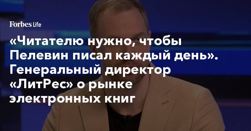 Олег Новиков - «Читателю нужно, чтобы Пелевин писал каждый день». Генеральный директор «ЛитРес» о рынке электронных книг - forbes.ru - Россия