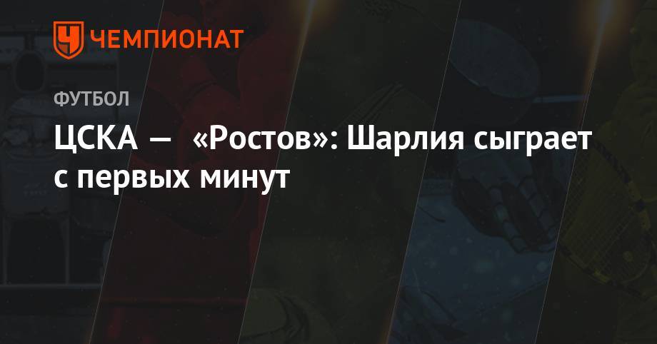 ЦСКА — «Ростов»: Шарлия сыграет с первых минут - championat.com - Москва - Австрия - Краснодар