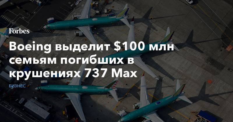 Boeing выделит $100 млн семьям погибших в крушениях 737 Max - forbes.ru - Индонезия - Эфиопия