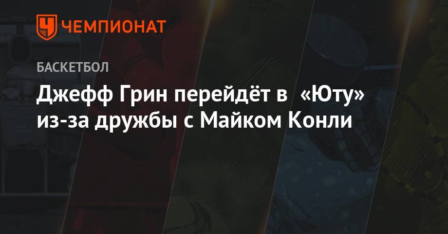 Джефф Грин перейдёт в «Юту» из-за дружбы с Майком Конли - championat.com - Вашингтон - Юта