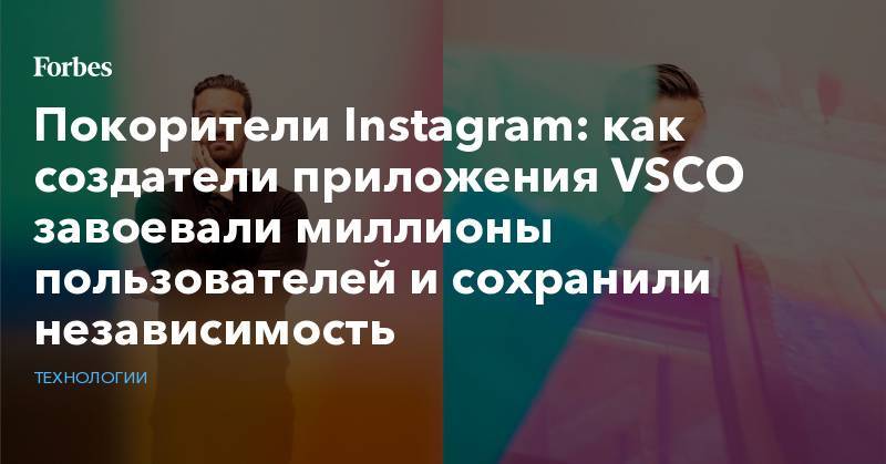 Покорители Instagram: как создатели приложения VSCO завоевали миллионы пользователей и сохранили независимость - forbes.ru - Сан-Франциско