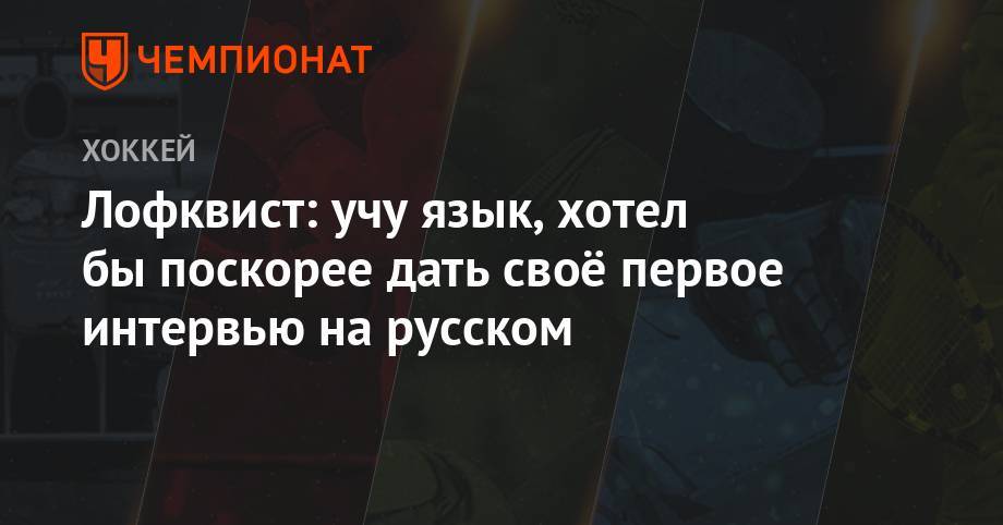Лофквист: учу язык, хотел бы поскорее дать своё первое интервью на русском - championat.com - Россия - Китай - США - Новосибирск - Казань - Финляндия