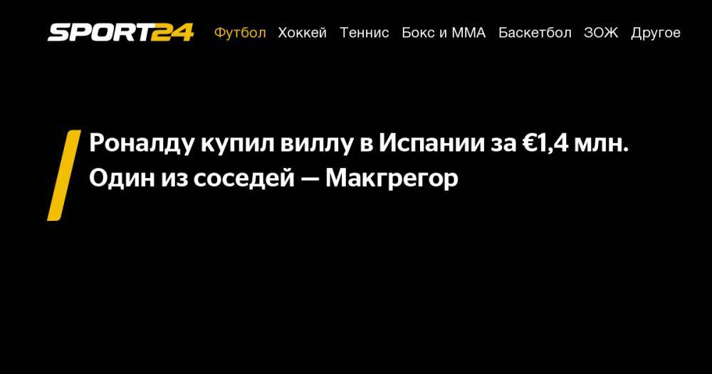 Криштиану Роналду - Конор Макгрегор - Роналду купил виллу в&nbsp;Испании за&nbsp;€1,4&nbsp;млн. Один из&nbsp;соседей&nbsp;— Макгрегор - sport24.ru - Ирландия
