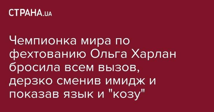 Анастасия Каменских - Ольга Харлан - Чемпионка мира по фехтованию Ольга Харлан бросила всем вызов, дерзко сменив имидж и показав язык и "козу" - strana.ua - Будапешт