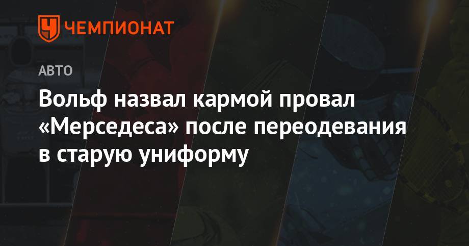 Вольф Тото - Вольф назвал кармой провал «Мерседеса» после переодевания в старую униформу - championat.com - Германия