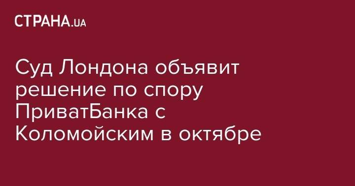 Игорь Коломойский - Геннадий Боголюбов - Суд Лондона объявит решение по спору Приватбанка с Коломойским в октябре - strana.ua - Украина - Киев - Англия - Швейцария - Лондон