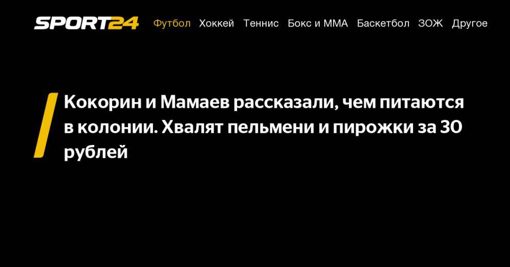 Павел Мамаев - Александр Кокорин - Кокорин и&nbsp;Мамаев рассказали, чем питаются в&nbsp;колонии. Хвалят пельмени и&nbsp;пирожки за&nbsp;30 рублей - sport24.ru - Россия - Краснодар - Белгородская обл.