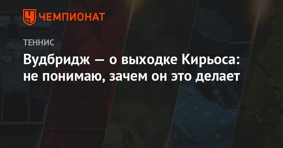 Ника Кирьоса - Вудбридж — о выходке Кирьоса: не понимаю, зачем он это делает - championat.com - Канберра