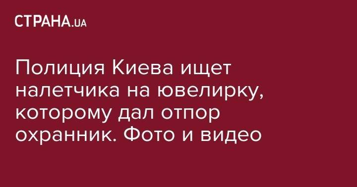 Полиция Киева ищет налетчика на ювелирку, которому дал отпор охранник. Фото и видео - strana.ua - Украина - Киев - Печерск - район Голосеевский