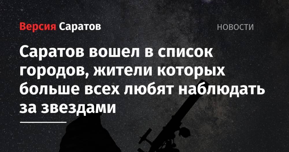 Саратов вошел в список городов, жители которых больше всех любят наблюдать за звездами - nversia.ru - Москва - Россия - Краснодар - Екатеринбург - Новосибирск - Пермь - Казань - Самара - Омск - Ижевск - Тольятти