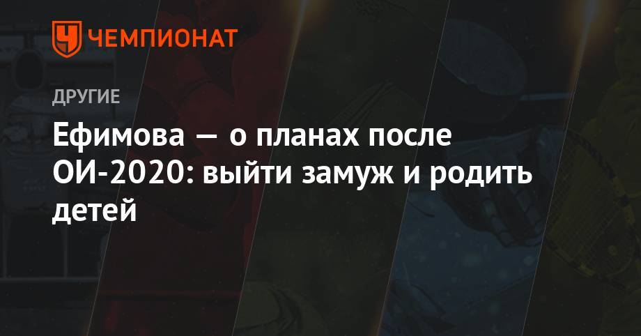 Юлия Ефимова - Ефимова — о планах после ОИ-2020: выйти замуж и родить детей - championat.com - Россия - Токио - Париж