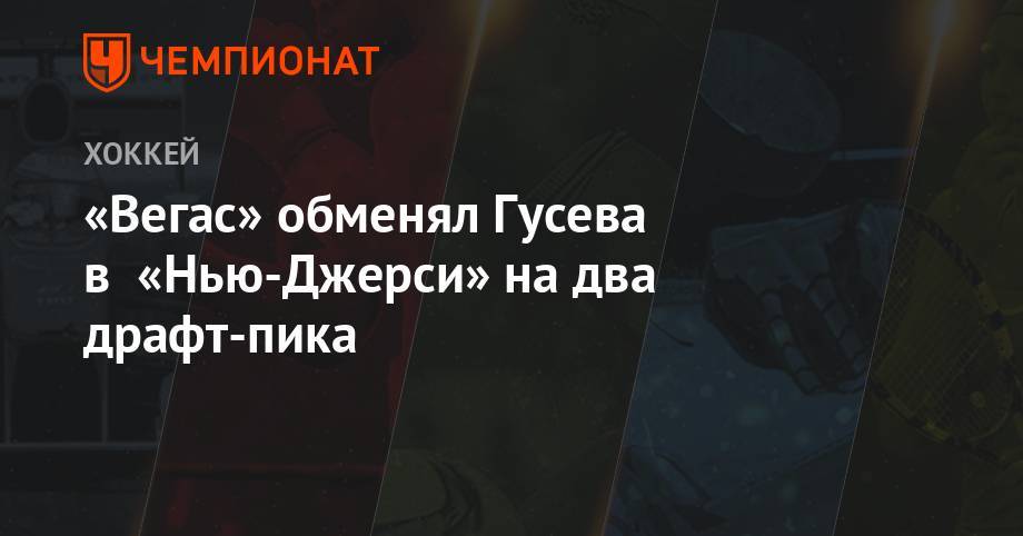 Никита Гусев - «Вегас» обменял Гусева в «Нью-Джерси» на два драфт-пика - championat.com - Россия - шт.Нью-Джерси