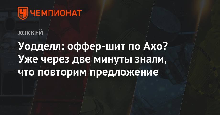 Себастьян Ахо - Уодделл: оффер-шит по Ахо? Уже через две минуты знали, что повторим предложение - championat.com