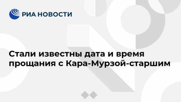 Алексей Венедиктов - Стали известны дата и время прощания с Кара-Мурзой-старшим - vestirossii.com - Москва
