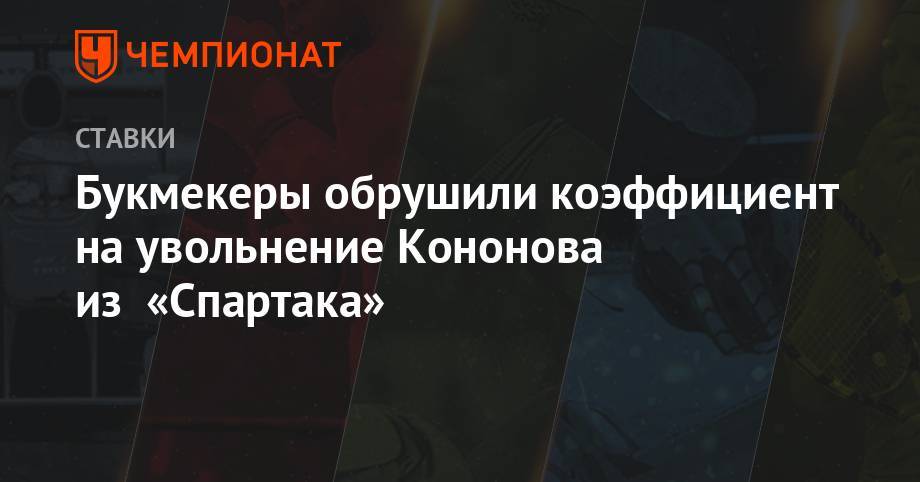 Олег Кононов - Букмекеры обрушили коэффициент на увольнение Кононова из «Спартака» - championat.com