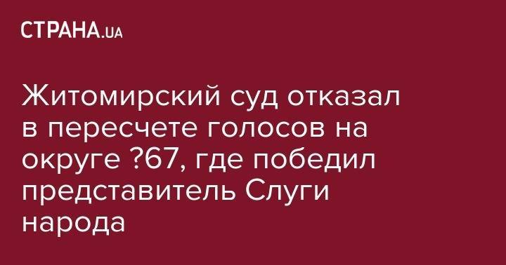 Житомирский суд отказал в пересчете голосов на округе №67, где победил представитель Слуги народа - strana.ua - Ивано-Франковск - Житомир