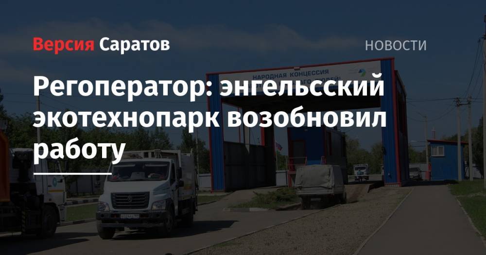 Александр Стрелюхин - Михаил Андреев - Регоператор: энгельсский экотехнопарк возобновил работу - nversia.ru - Саратовская обл. - район Энгельсский
