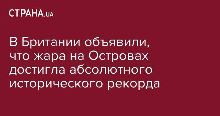 В Британии объявили, что жара на Островах достигла абсолютного исторического рекорда - strana.ua - Англия - Бельгия - Германия - Франция - Париж - Голландия