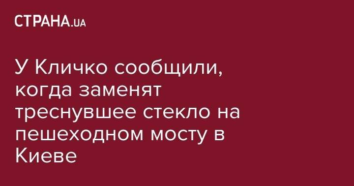 Виталий Кличко - Владимир Кличко - У Кличко сообщили, когда заменят треснувшее стекло на пешеходном мосту в Киеве - strana.ua - Киев