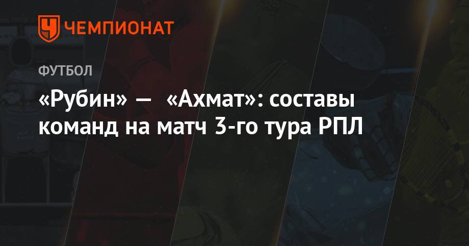 Сергей Иванов - Андрей Веретешкин - Роман Усачев - Сергей Чебан - «Рубин» — «Ахмат»: составы команд на матч 3-го тура РПЛ - championat.com - Москва - Санкт-Петербург - Казань - Ростов-На-Дону