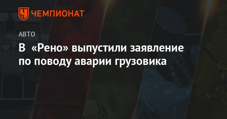 В «Рено» выпустили заявление по поводу аварии грузовика - championat.com - Венгрия