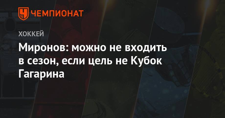 Андрей Миронов - Миронов: можно не входить в сезон, если цель не Кубок Гагарина - championat.com - Москва - Грузия - Париж