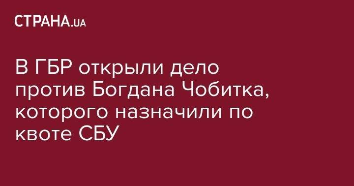 Петр Порошенко - Кирилл Тлявов - В ГБР открыли дело против Богдана Чобитка, которого назначили по квоте СБУ - strana.ua - Украина - Крым - Киевская обл. - Днепропетровск