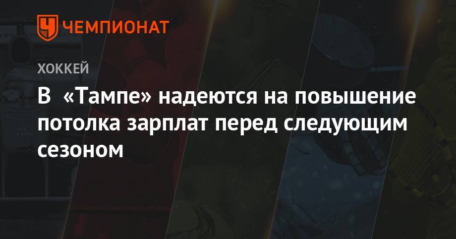 Бэй Лайтнинг - Андрей Василевский - В «Тампе» надеются на повышение потолка зарплат перед следующим сезоном - championat.com - Россия - шт.Флорида