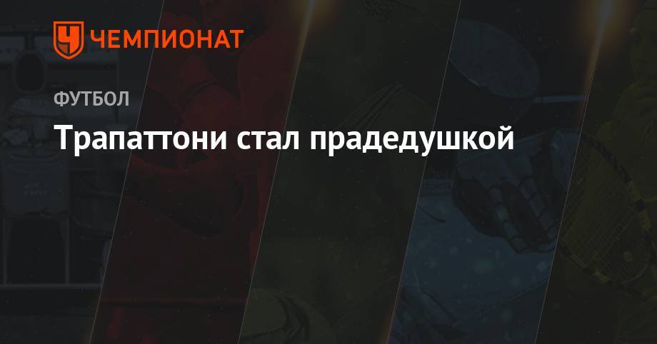 Трапаттони стал прадедушкой - championat.com - Италия - Гибралтар - Ирландия