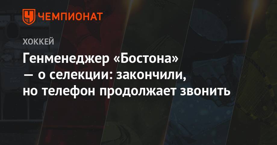Генменеджер «Бостона» — о селекции: закончили, но телефон продолжает звонить - championat.com - Бостон